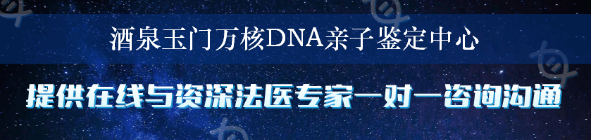 酒泉玉门万核DNA亲子鉴定中心